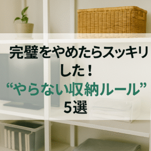 完璧をやめたらスッキリした！“やらない収納ルール”5選