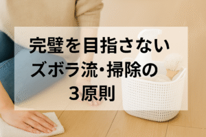 「完璧を目指さない」ズボラ流・掃除の3原則