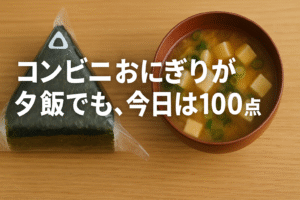 コンビニおにぎりが夕飯でも、今日は100点