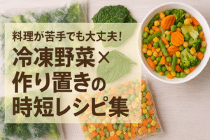 料理が苦手でも大丈夫！冷凍野菜×作り置きの時短レシピ集