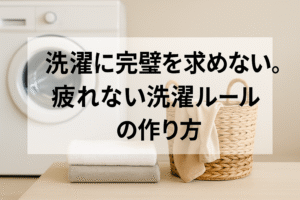 洗濯に完璧を求めない。疲れない洗濯ルールの作り方