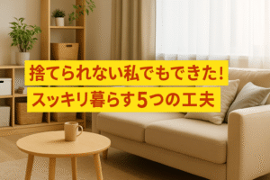 捨てられない私でもできた！スッキリ暮らす5つの工夫