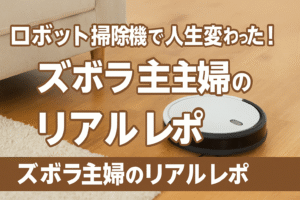 ロボット掃除機で人生変わった！ズボラ主婦のリアルレポ