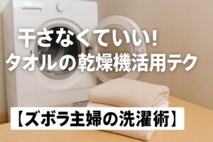 干さなくていい！タオルの乾燥機活用テク【ズボラ主婦の洗濯術】