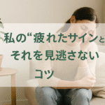 私の“疲れたサイン”と、それを見逃さないコツ