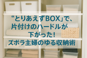 “とりあえずBOX”で、片付けのハードルが下がった！ズボラ主婦のゆる収納術
